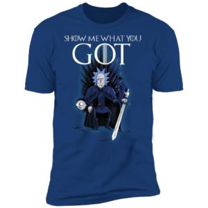 Show Me What You GOT Game Of Thrones Rick & Morty Shirt