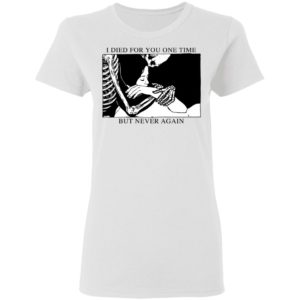 I Died For You One Time But Never Again Shirt
