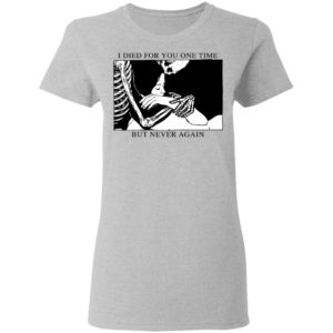 I Died For You One Time But Never Again Shirt