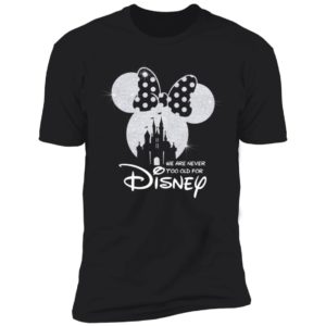We Are Never Too Old For Disney Shirt