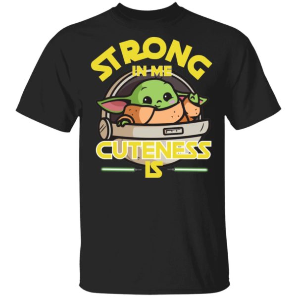 Baby Yoda The Mandalorian Strong In Me Cuteness Is Shirt