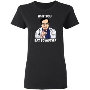Dr. Nowzaradan Why You Eat So Much Shirt