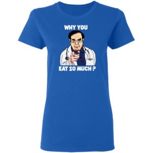 Dr. Nowzaradan Why You Eat So Much Shirt
