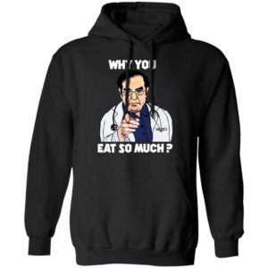 Dr. Nowzaradan Why You Eat So Much Shirt