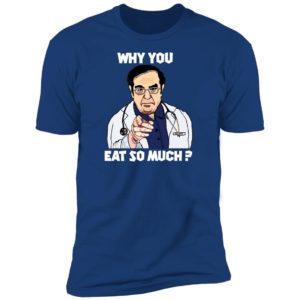 Dr. Nowzaradan Why You Eat So Much Shirt