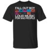 Fall Out Boy Loud Music For Sad People Girls Shirt