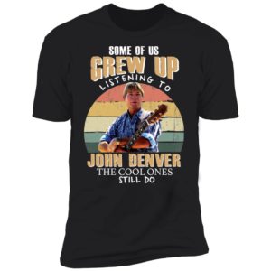 Some of us Grew Up Listening to John Denver Shirt