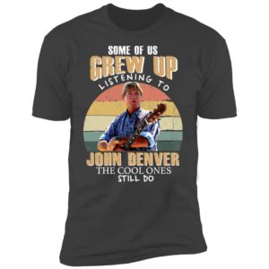 Some of us Grew Up Listening to John Denver Shirt