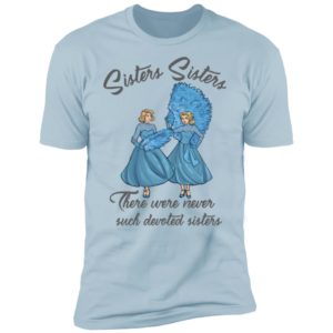 Sisters Sisters There Were Never Such Devoted Sisters Shirt
