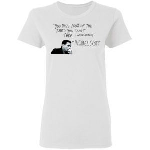 You Miss 100% of The Shots You Don't Take Michael Scott Shirt