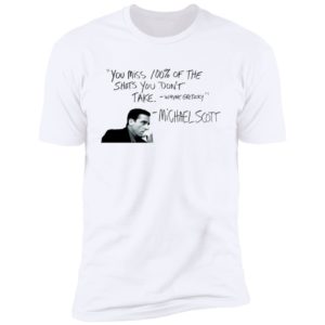 You Miss 100% of The Shots You Don't Take Michael Scott Shirt