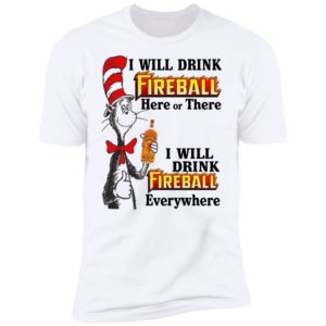 Dr Seuss I Will Drink Fireball Here or There & Drink Fireball Everywhere T Shirt image Dr Seuss I Will Drink Fireball Here or There & Drink Fireball Everywhere T Shirt