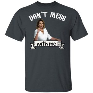 Don’t Mess With Me Tshirt – Nancy Pelosi – Donal Trump Shirt
