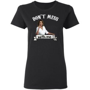 Don’t Mess With Me Tshirt – Nancy Pelosi – Donal Trump Shirt