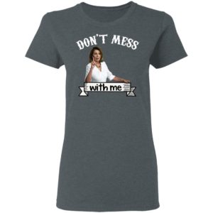 Don’t Mess With Me Tshirt – Nancy Pelosi – Donal Trump Shirt