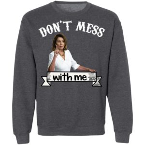 Don’t Mess With Me Tshirt – Nancy Pelosi – Donal Trump Shirt