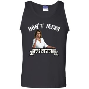 Don’t Mess With Me Tshirt – Nancy Pelosi – Donal Trump Shirt