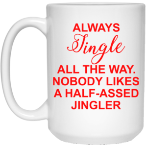 Always Jingle All The Way Nobody Likes A Half Assed Jingler Coffee Mug image Always Jingle All The Way Nobody Likes A Half Assed Jingler Coffee Mug