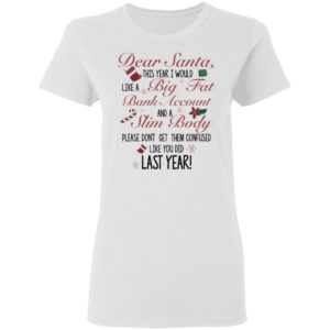 Dear Santa This Year I Would like A Big Fat Bank Account And A Slim Body Shirt image Dear Santa This Year I Would like A Big Fat Bank Account And A Slim Body Shirt