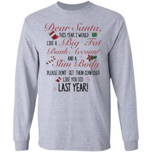 Dear Santa This Year I Would like A Big Fat Bank Account And A Slim Body Shirt image Dear Santa This Year I Would like A Big Fat Bank Account And A Slim Body Shirt