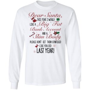 Dear Santa This Year I Would like A Big Fat Bank Account And A Slim Body Shirt image Dear Santa This Year I Would like A Big Fat Bank Account And A Slim Body Shirt