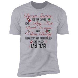 Dear Santa This Year I Would like A Big Fat Bank Account And A Slim Body Shirt image Dear Santa This Year I Would like A Big Fat Bank Account And A Slim Body Shirt