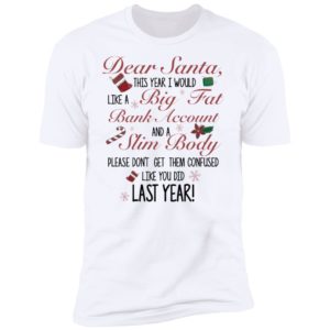 Dear Santa This Year I Would like A Big Fat Bank Account And A Slim Body Shirt image Dear Santa This Year I Would like A Big Fat Bank Account And A Slim Body Shirt