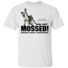 You Got Mossed Shirt