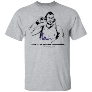 Fuck It We Deserve This Win Man Prot Big Shots Shirt