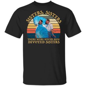 Sisters Sisters There Were Never Such Devoted Sisters Shirt image Sisters Sisters There Were Never Such Devoted Sisters Shirt