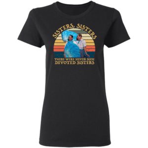 Sisters Sisters There Were Never Such Devoted Sisters Shirt image Sisters Sisters There Were Never Such Devoted Sisters Shirt