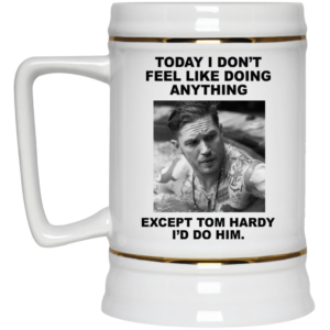 Today I Don't Feel Like Doing Anything Except Tom Hardy I'd Do Him Coffee Mug