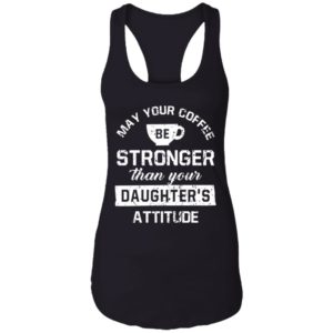 May your Coffee Be Stronger Than your Daughter's Attitude Shirt