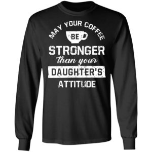 May your Coffee Be Stronger Than your Daughter's Attitude Shirt