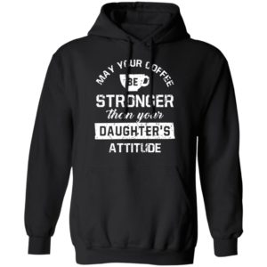 May your Coffee Be Stronger Than your Daughter's Attitude Shirt