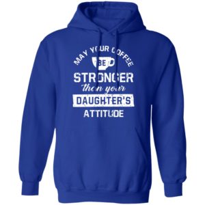 May your Coffee Be Stronger Than your Daughter's Attitude Shirt