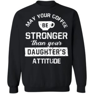 May your Coffee Be Stronger Than your Daughter's Attitude Shirt