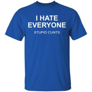 I Hate Everyone Stupid Cunts Shirt