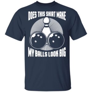 Does This Shirt Make My Balls Look Big Funny Bowling Balls Shirt