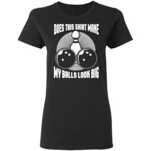 Does This Shirt Make My Balls Look Big Funny Bowling Balls Shirt