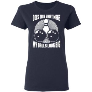Does This Shirt Make My Balls Look Big Funny Bowling Balls Shirt