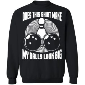 Does This Shirt Make My Balls Look Big Funny Bowling Balls Shirt