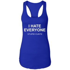 I Hate Everyone Stupid Cunts Shirt