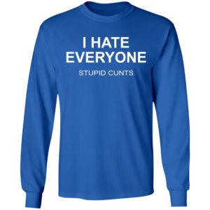 I Hate Everyone Stupid Cunts Shirt