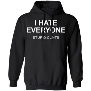 I Hate Everyone Stupid Cunts Shirt
