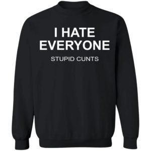 I Hate Everyone Stupid Cunts Shirt