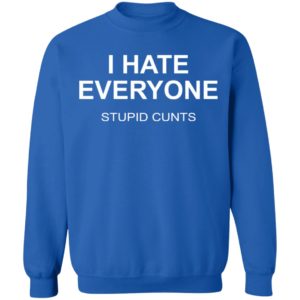 I Hate Everyone Stupid Cunts Shirt