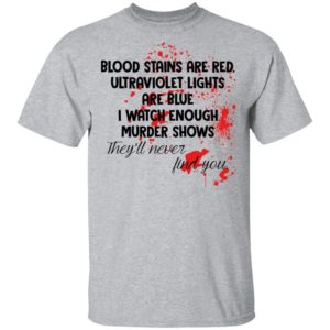 Blood Stains Are Red Ultravivolet Lights Are Blue I Watch Enough Murder Shows Shirt