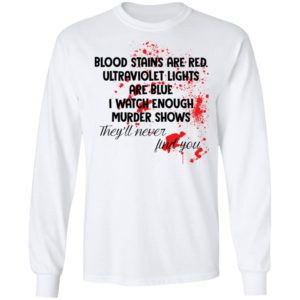 Blood Stains Are Red Ultravivolet Lights Are Blue I Watch Enough Murder Shows Shirt