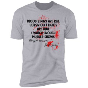 Blood Stains Are Red Ultravivolet Lights Are Blue I Watch Enough Murder Shows Shirt